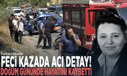 Feci kazada acı detay! Doğum gününde hayatını kaybetti