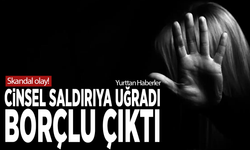 Skandal olay! Cinsel saldırıya uğradı, borçlu çıktı