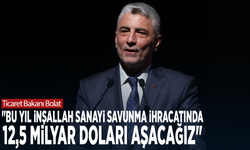 Ticaret Bakanı Bolat: "Bu yıl inşallah sanayi savunma ihracatında 12,5 milyar doları aşacağız"