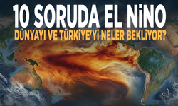 10 soruda El Nino: Dünyayı ve Türkiye'yi neler bekliyor?