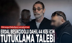 Etimesgut Belediyesi soruşturması: Erdal Beşikçioğlu dahil 44 kişi için tutuklama talebi