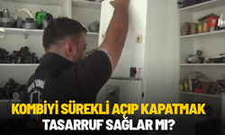 Kombiyi sürekli açıp kapatmak tasarruf sağlar mı?