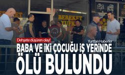Dehşete düşüren olay! Baba ve iki çocuğu iş yerinde ölü bulundu