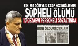 Eski MİT görevlisi Kaşif Kozinoğlu’nun şüpheli ölümü: 10 cezaevi personeli gözaltında