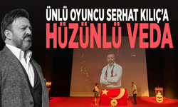 Ünlü oyuncu Serhat Kılıç’a hüzünlü veda