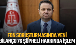 Fon soruşturmasında yeni bilanço: 76 şüpheli hakkında işlem