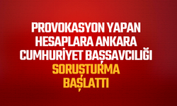 Provokasyon yapan hesaplara Ankara Cumhuriyet Başsavcılığı tarafından soruşturma başlatıldı
