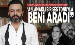 Serhat Kılıç’ın kız arkadaşının ifadesi ortaya çıktı: “Ağlamaklı bir ses tonuyla beni aradı”