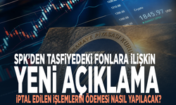 SPK’den tasfiyedeki fonlara ilişkin yeni açıklama... İptal edilen işlemlerin ödemesi nasıl yapılacak?