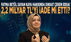 Fatma Betül Sayan Kaya hakkında dikkat çeken iddia! 2,2 milyar TL’yi iade mi etti?