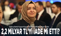 Fatma Betül Sayan Kaya hakkında dikkat çeken iddia! 2,2 milyar TL’yi iade mi etti?