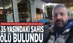 Manisa’da kahvehanede kan donduran olay! 35 yaşındaki şahıs ölü bulundu