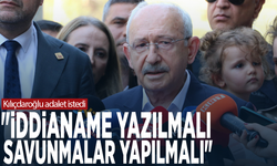 Kılıçdaroğlu adalet istedi: "İddianame yazılmalı, savunmalar yapılmalı"