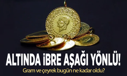 Altında ibre aşağı yönlü! Gram ve çeyrek bugün ne kadar oldu?