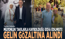 Milyonluk takılarla kaybolduğu iddia edilmişti! Gelin gözaltına alındı