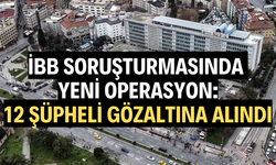 İBB soruşturmasında yeni operasyon: 12 şüpheli gözaltına alındı