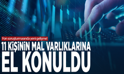 Fon soruşturmasında yeni gelişme! 11 kişinin mal varlıklarına el konuldu