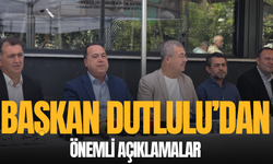 Başkan Dutlulu'dan önemli açıklamalar
