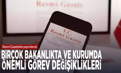 Resmi Gazete’de yayımlandı: Birçok bakanlıkta ve kurumda önemli görev değişiklikleri