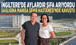 İngiltere’de aylardır şifa arıyordu... Sağlığına Manisa Şehir Hastanesi’nde kavuştu