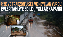 Rize ve Trabzon'u sel ve heyelan vurdu! Evler tahliye edildi, yollar kapandı