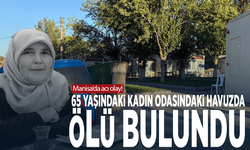 Manisa’da acı olay! 65 yaşındaki kadın odasındaki havuzda ölü bulundu