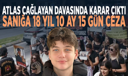 Atlas Çağlayan davasında karar çıktı: Sanığa 18 yıl 10 ay 15 gün ceza