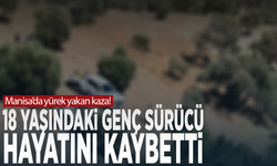 Manisa’da yürek yakan kaza! 18 yaşındaki genç sürücü hayatını kaybetti