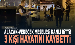 Alacak-verecek meselesi kanlı bitti! 3 kişi hayatını kaybetti