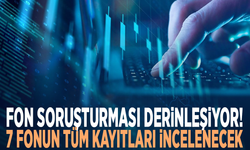 Fon soruşturması derinleşiyor! 7 fonun tüm kayıtları incelenecek