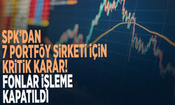 SPK’dan 7 portföy şirketi için kritik karar! Fonlar işleme kapatıldı