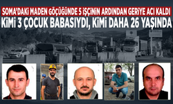 Soma’daki maden göçüğünde 5 işçinin ardından geriye acı kaldı... Kimi 3 çocuk babasıydı, kimi daha 26 yaşında