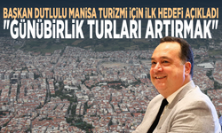Başkan Dutlulu Manisa turizmi için ilk hedefi açıkladı: "Günübirlik turları artırmak"