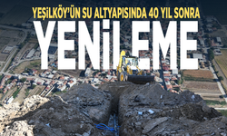 Yeşilköy’ün su altyapısında 40 yıl sonra yenileme