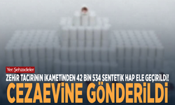 Zehir tacirinin ikametinden 42 bin 534 sentetik hap ele geçirildi! Cezaevine gönderildi