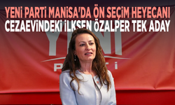 YENİ Parti Manisa'da ön seçim heyecanı: Cezaevindeki İlksen Özalper tek aday
