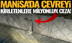 Manisa'da çevre kirletenlere milyonluk ceza!