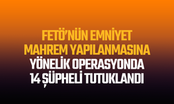 FETÖ’nün emniyet mahrem yapılanmasına yönelik operasyonda 14 şüpheli tutuklandı