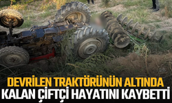Devrilen traktörünün altında kalan çiftçi hayatını kaybetti