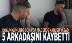 Doğum gününde Soma'da madende kabusu yaşadı: 5 arkadaşını kaybetti