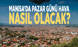 Manisa’da pazar günü hava nasıl olacak?