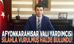 Afyonkarahisar Vali Yardımcısı silahla vurulmuş halde bulundu!