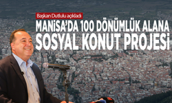 Başkan Dutlulu açıkladı...  Manisa’da 100 dönümlük alana sosyal konut projesi
