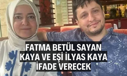 Fatma Betül Sayan Kaya ve eşi İlyas Kaya ifade verecek