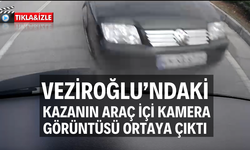 Veziroğlu’ndaki kazanın araç içi kamera görüntüsü ortaya çıktı
