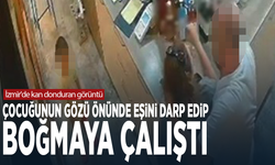 İzmir'de kan donduran görüntü! Çocuğunun gözü önünde eşini darp edip boğmaya çalıştı