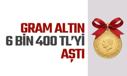 Gram altın 6 bin 400 TL’yi aştı