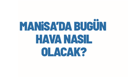 Manisa'da hava durumu nasil olacak?