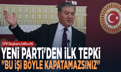 SPK Başkanı istifa etti... YENİ Parti'den ilk tepki: "Bu işi böyle kapatamazsınız"