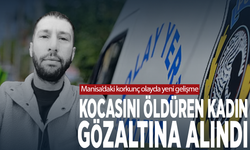 Manisa’daki korkunç olayda yeni gelişme: Kocasını öldüren kadın gözaltına alındı
